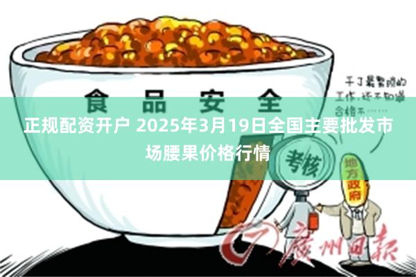 正规配资开户 2025年3月19日全国主要批发市场腰果价格行情
