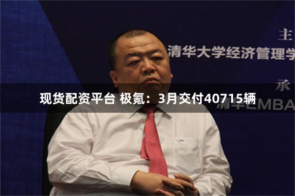 现货配资平台 极氪：3月交付40715辆