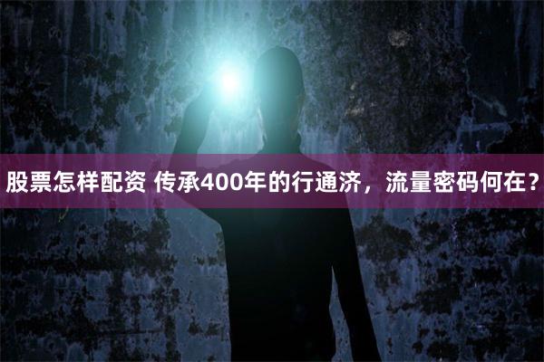 股票怎样配资 传承400年的行通济，流量密码何在？