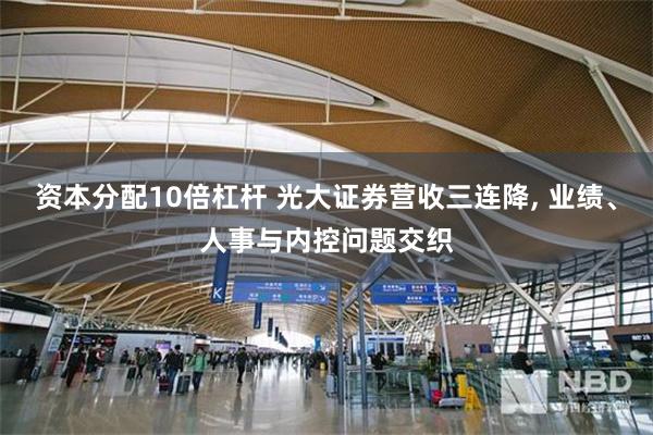 资本分配10倍杠杆 光大证券营收三连降, 业绩、人事与内控问题交织