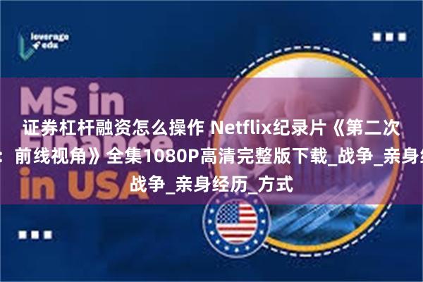 证券杠杆融资怎么操作 Netflix纪录片《第二次世界大战：前线视角》全集1080P高清完整版下载_战争_亲身经历_方式