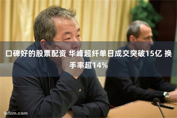 口碑好的股票配资 华峰超纤单日成交突破15亿 换手率超14%