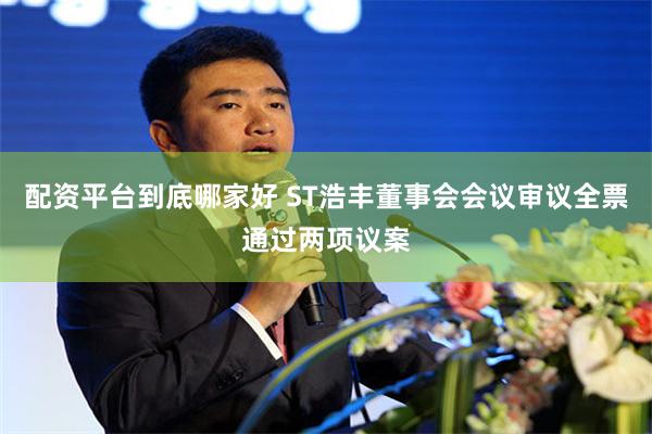 配资平台到底哪家好 ST浩丰董事会会议审议全票通过两项议案