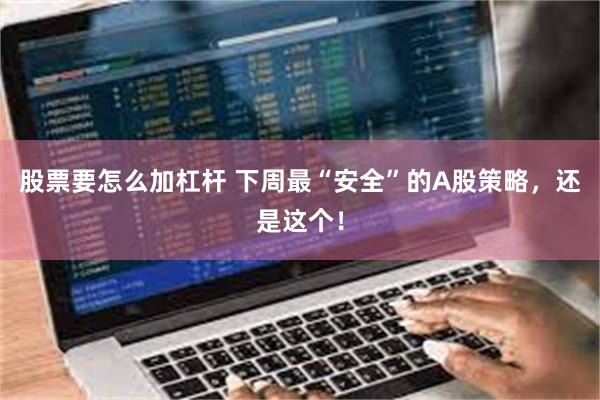 股票要怎么加杠杆 下周最“安全”的A股策略，还是这个！