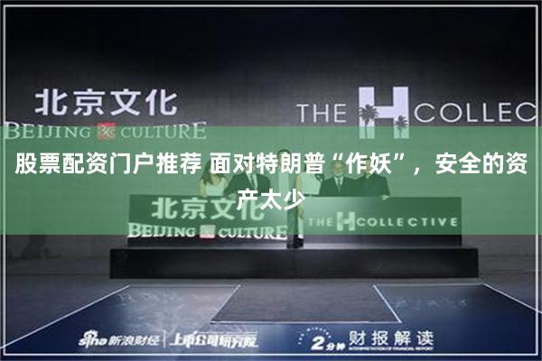 股票配资门户推荐 面对特朗普“作妖”，安全的资产太少