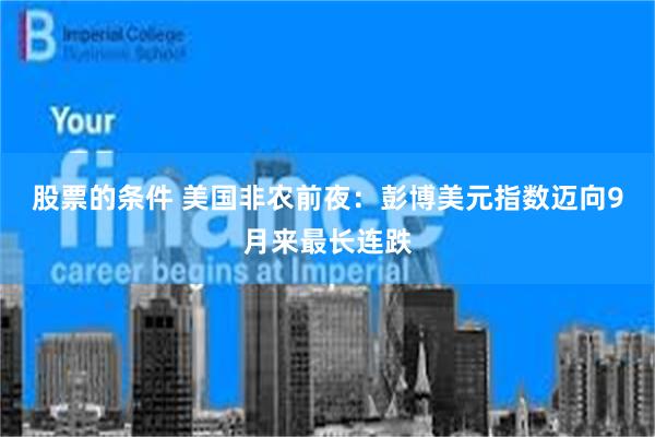 股票的条件 美国非农前夜：彭博美元指数迈向9月来最长连跌