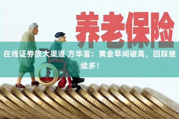 在线证劵放大渠道 方华富：黄金早间破高，回踩继续多！