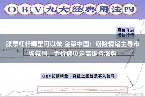 股票杠杆哪里可以做 金荣中国：避险情绪主导市场氛围，金价破位走高维持涨势