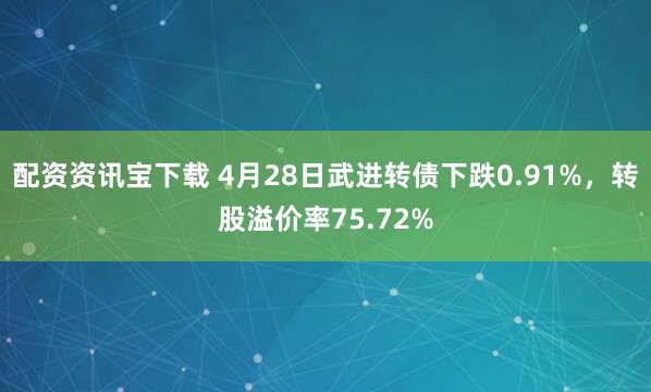 配资资讯宝下载 4月28日武进转债下跌0.91%，转股溢价率75.72%