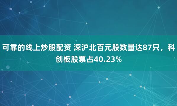 可靠的线上炒股配资 深沪北百元股数量达87只，科创板股票占40.23%