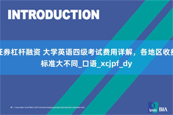 证券杠杆融资 大学英语四级考试费用详解，各地区收费标准大不同_口语_xcjpf_dy