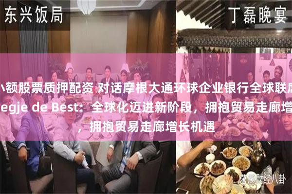 小额股票质押配资 对话摩根大通环球企业银行全球联席主管Bregje de Best：全球化迈进新阶段，拥抱贸易走廊增长机遇