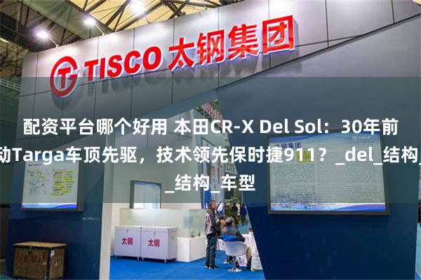 配资平台哪个好用 本田CR-X Del Sol：30年前的电动Targa车顶先驱，技术领先保时捷911？_del_结构_车型