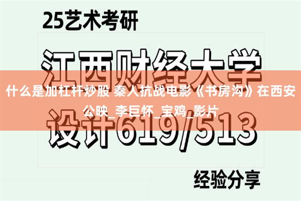 什么是加杠杆炒股 秦人抗战电影《书房沟》在西安公映_李巨怀_宝鸡_影片