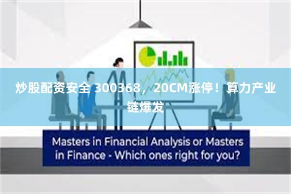 炒股配资安全 300368，20CM涨停！算力产业链爆发