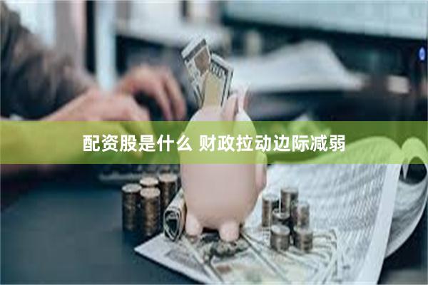 配资股是什么 财政拉动边际减弱