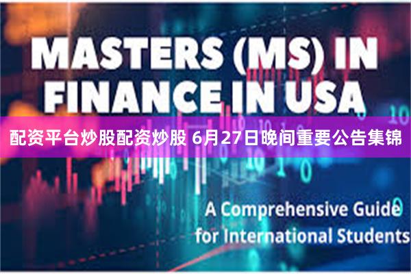 配资平台炒股配资炒股 6月27日晚间重要公告集锦