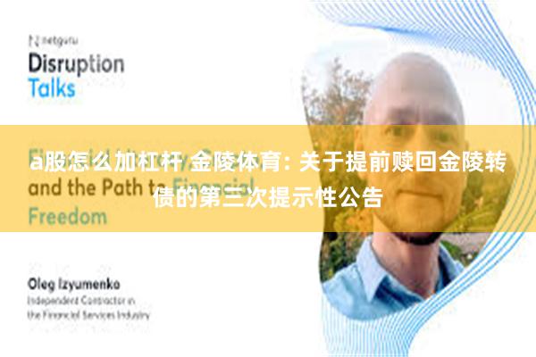 a股怎么加杠杆 金陵体育: 关于提前赎回金陵转债的第三次提示性公告