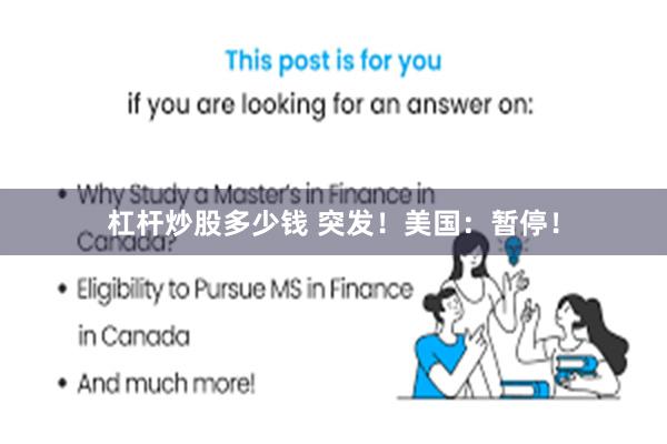 杠杆炒股多少钱 突发！美国：暂停！